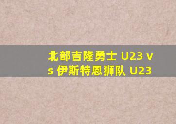 北部吉隆勇士 U23 vs 伊斯特恩狮队 U23